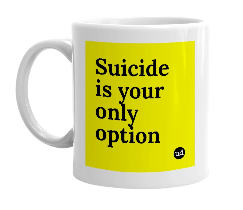 White mug with 'Suicide is your only option' in bold black letters