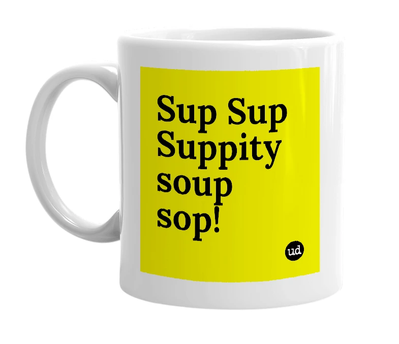 White mug with 'Sup Sup Suppity soup sop!' in bold black letters