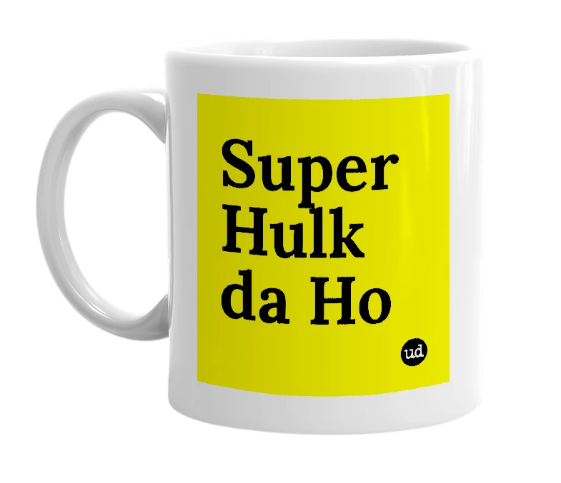 White mug with 'Super Hulk da Ho' in bold black letters