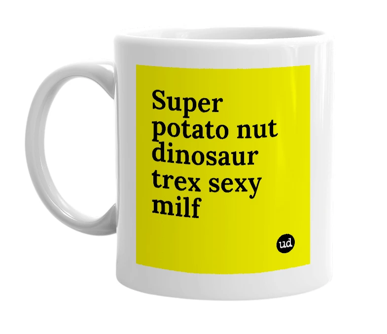 White mug with 'Super potato nut dinosaur trex sexy milf' in bold black letters