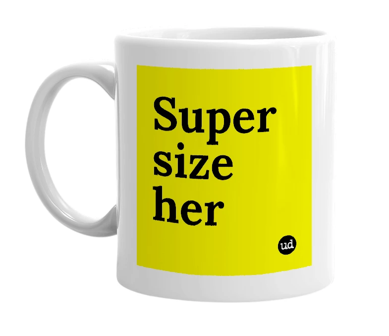 White mug with 'Super size her' in bold black letters