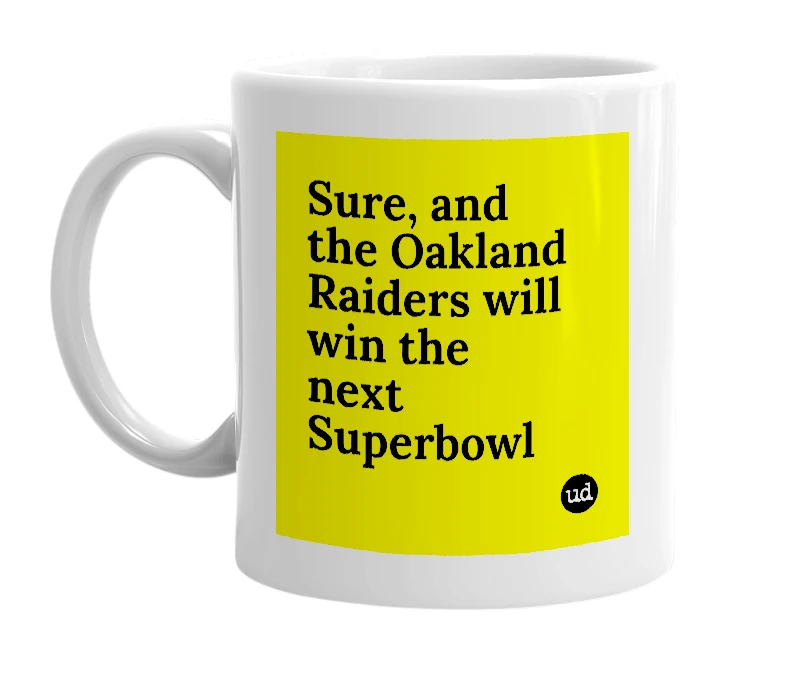 White mug with 'Sure, and the Oakland Raiders will win the next Superbowl' in bold black letters