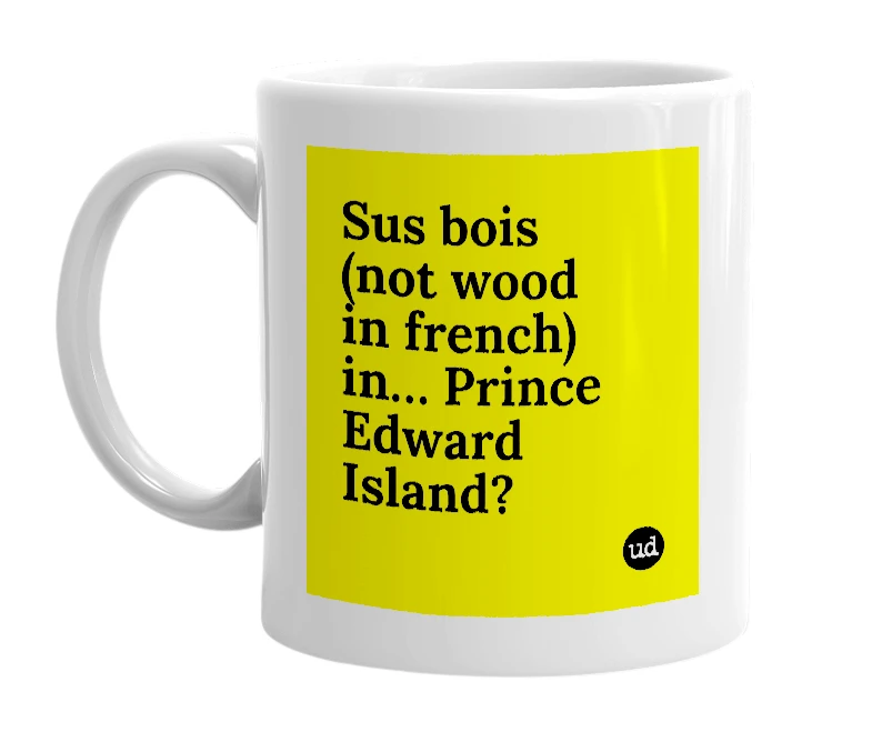 White mug with 'Sus bois (not wood in french) in… Prince Edward Island?' in bold black letters