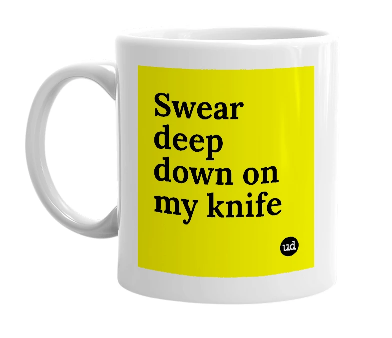 White mug with 'Swear deep down on my knife' in bold black letters