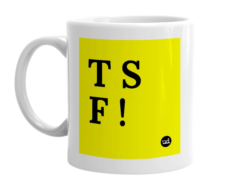 White mug with 'T S F !' in bold black letters