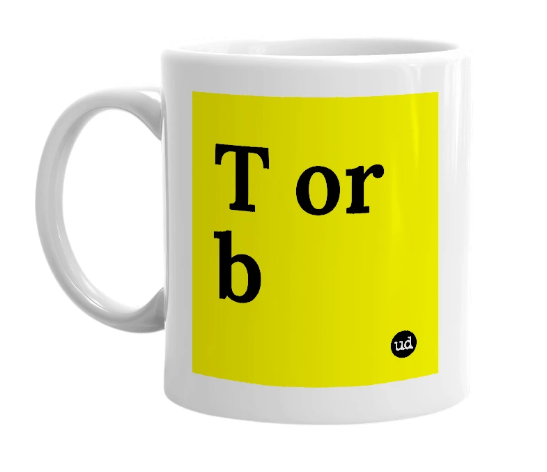White mug with 'T or b' in bold black letters