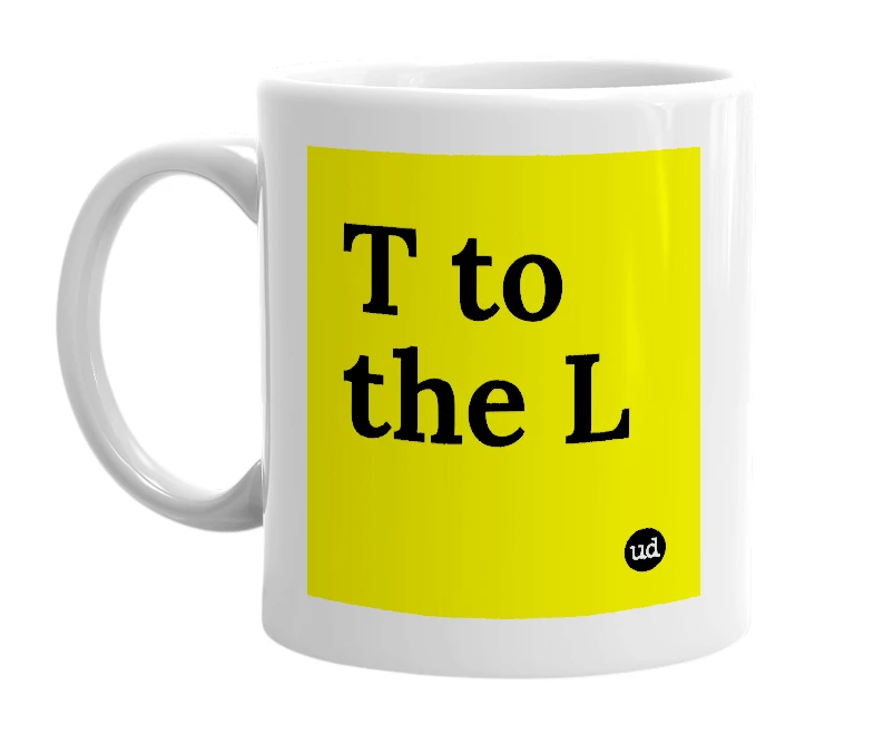 White mug with 'T to the L' in bold black letters