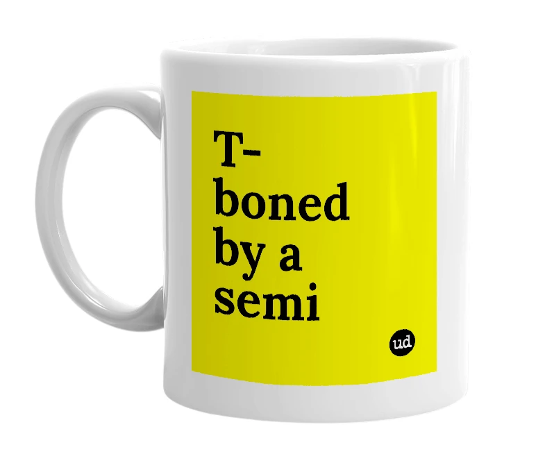 White mug with 'T-boned by a semi' in bold black letters