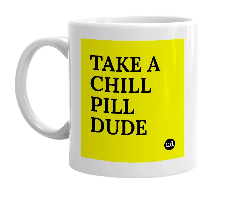 White mug with 'TAKE A CHILL PILL DUDE' in bold black letters