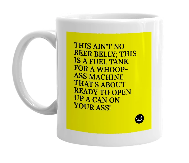 White mug with 'THIS AIN'T NO BEER BELLY; THIS IS A FUEL TANK FOR A WHOOP-ASS MACHINE THAT'S ABOUT READY TO OPEN UP A CAN ON YOUR ASS!' in bold black letters