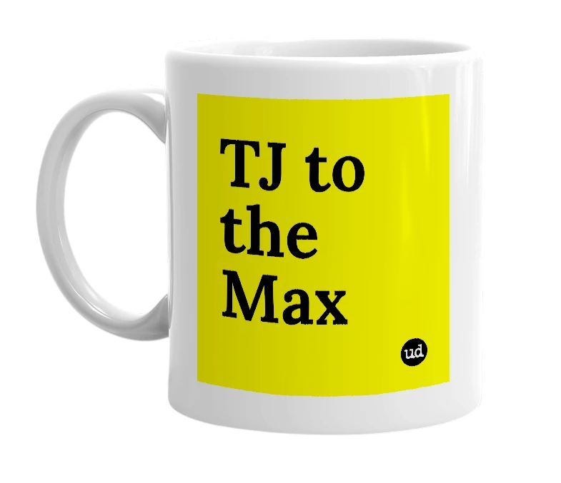 White mug with 'TJ to the Max' in bold black letters