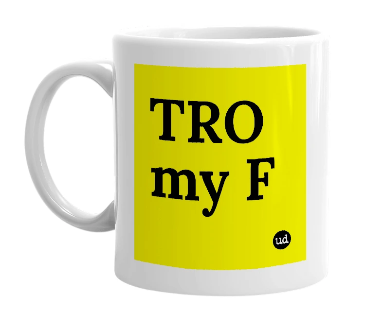 White mug with 'TRO my F' in bold black letters