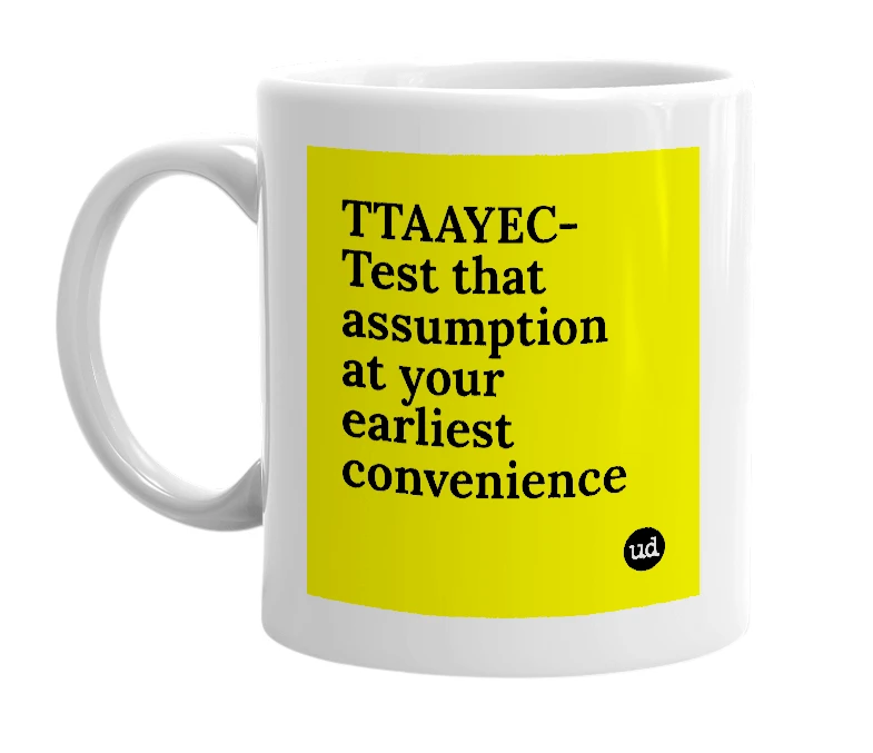 White mug with 'TTAAYEC-Test that assumption at your earliest convenience' in bold black letters