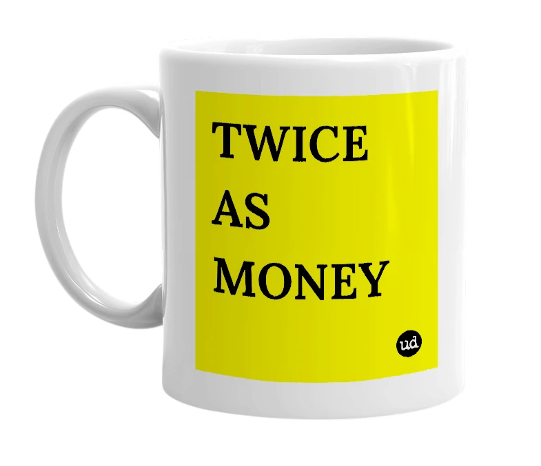 White mug with 'TWICE AS MONEY' in bold black letters