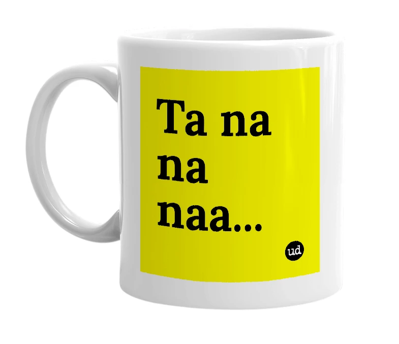 White mug with 'Ta na na naa...' in bold black letters