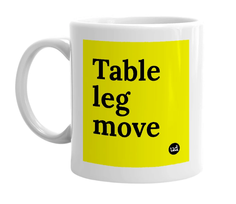 White mug with 'Table leg move' in bold black letters