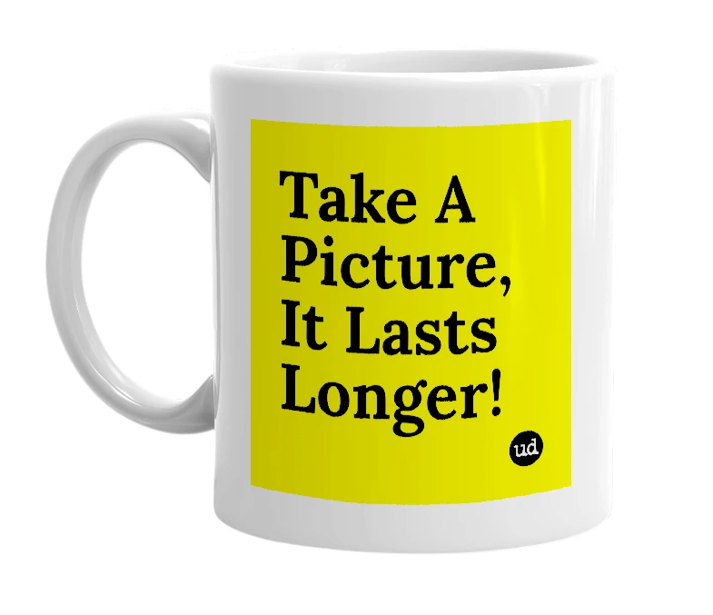 White mug with 'Take A Picture, It Lasts Longer!' in bold black letters