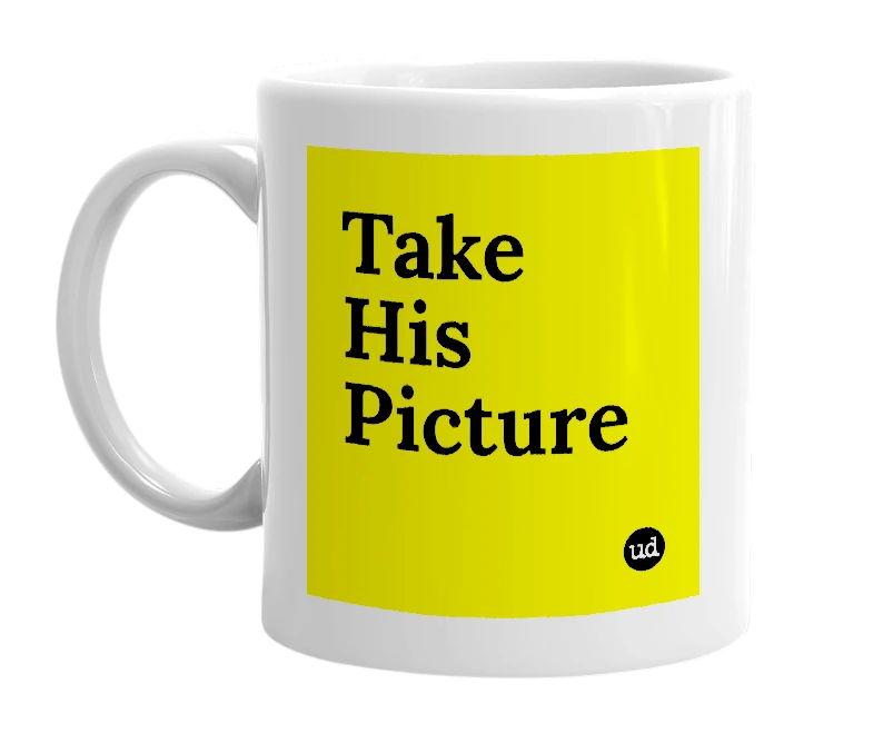 White mug with 'Take His Picture' in bold black letters