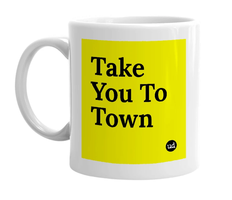 White mug with 'Take You To Town' in bold black letters
