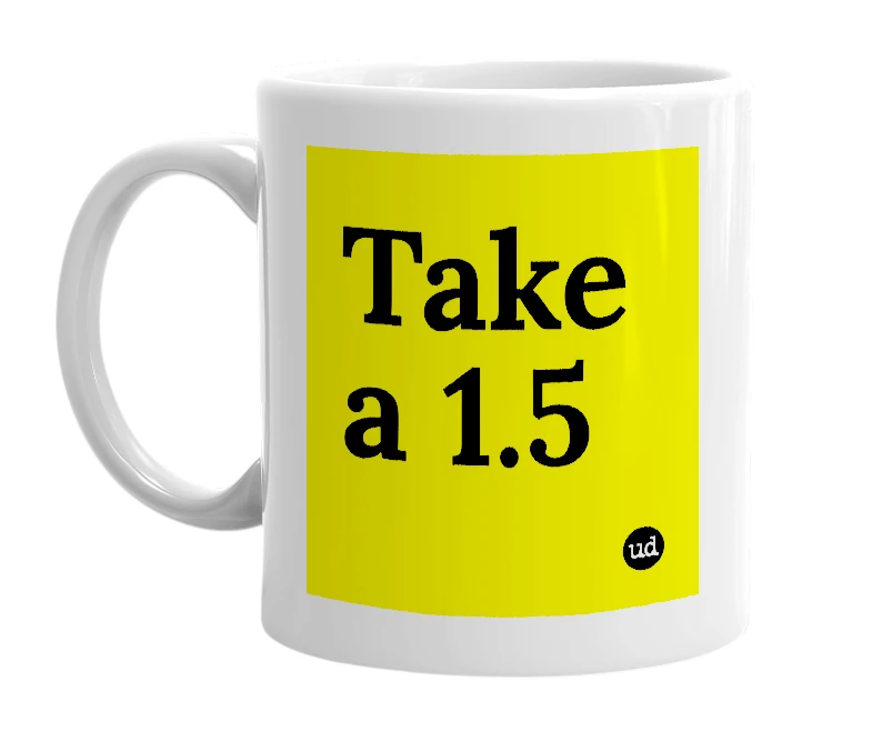 White mug with 'Take a 1.5' in bold black letters