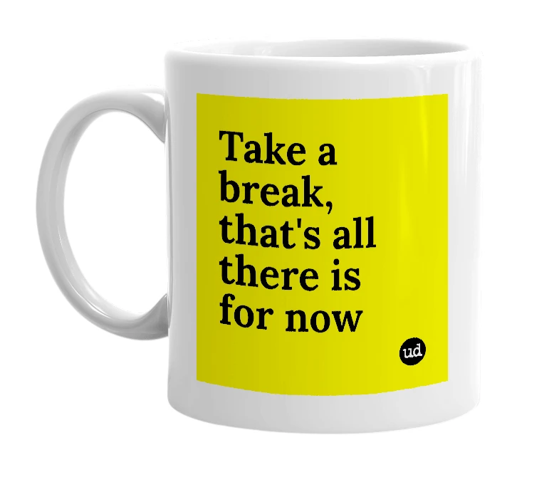 White mug with 'Take a break, that's all there is for now' in bold black letters