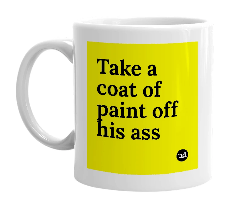 White mug with 'Take a coat of paint off his ass' in bold black letters