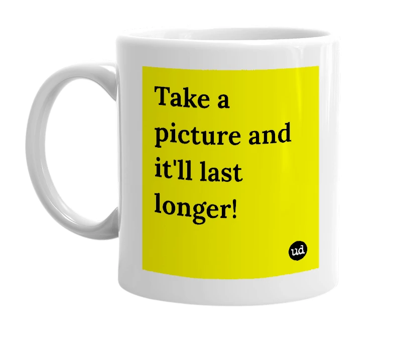 White mug with 'Take a picture and it'll last longer!' in bold black letters