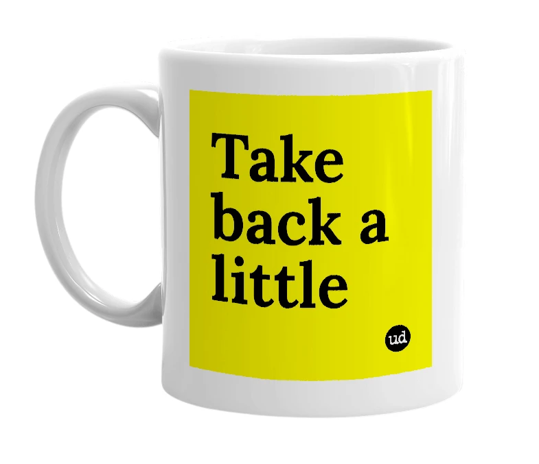 White mug with 'Take back a little' in bold black letters