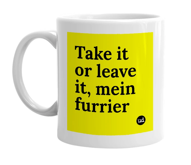 White mug with 'Take it or leave it, mein furrier' in bold black letters