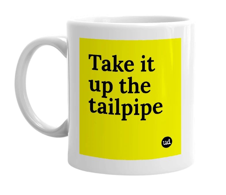 White mug with 'Take it up the tailpipe' in bold black letters