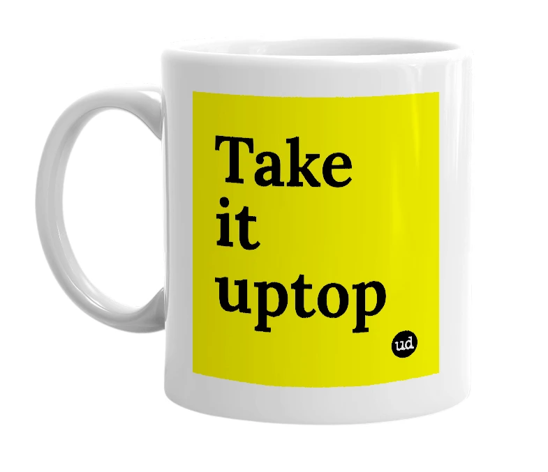 White mug with 'Take it uptop' in bold black letters
