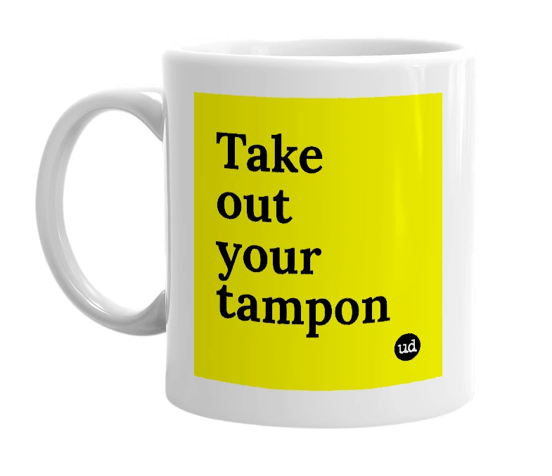 White mug with 'Take out your tampon' in bold black letters