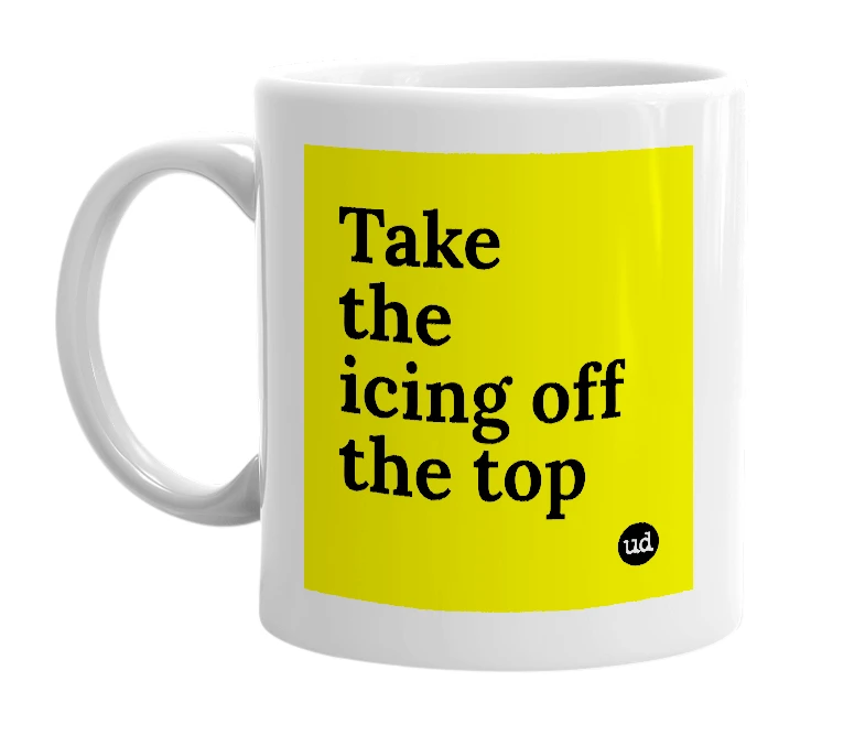 White mug with 'Take the icing off the top' in bold black letters