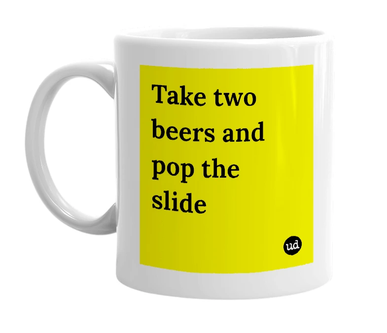White mug with 'Take two beers and pop the slide' in bold black letters