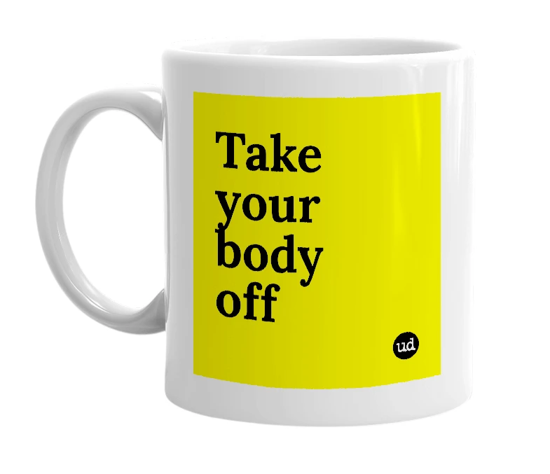 White mug with 'Take your body off' in bold black letters