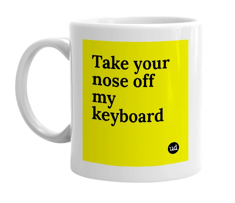 White mug with 'Take your nose off my keyboard' in bold black letters