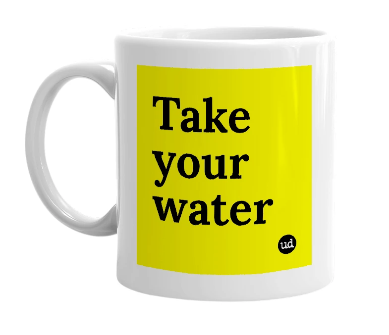 White mug with 'Take your water' in bold black letters
