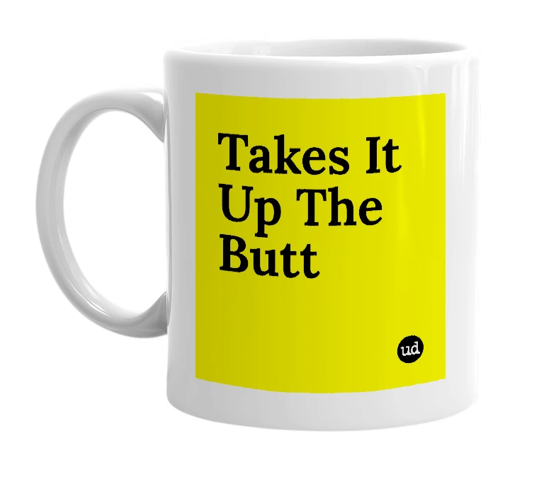 White mug with 'Takes It Up The Butt' in bold black letters