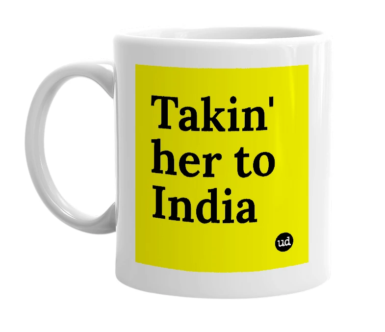 White mug with 'Takin' her to India' in bold black letters