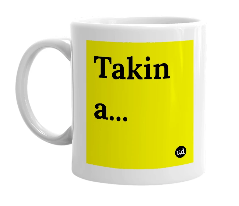 White mug with 'Takin a...' in bold black letters