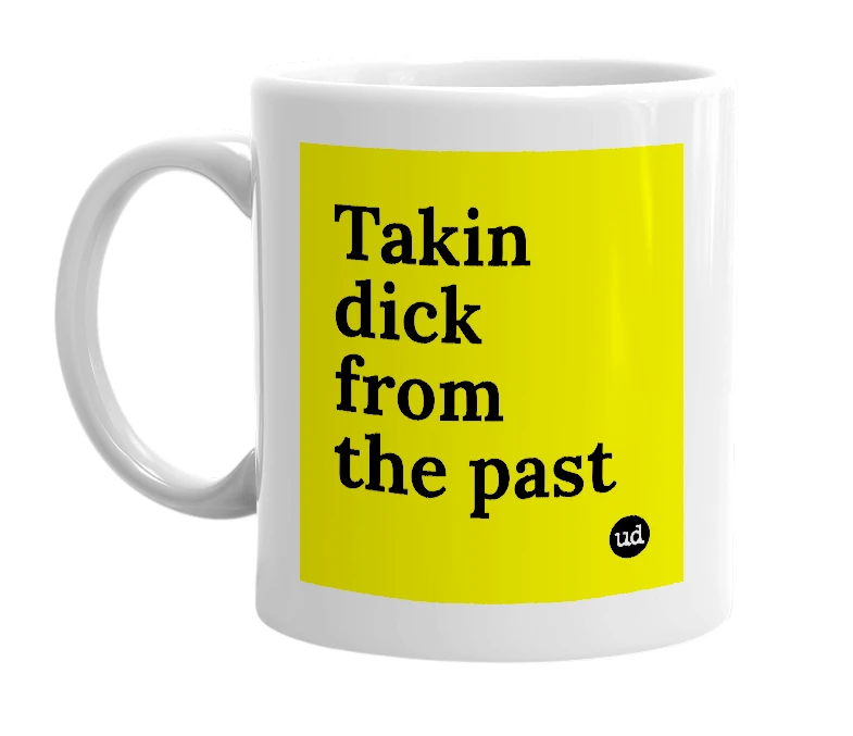 White mug with 'Takin dick from the past' in bold black letters