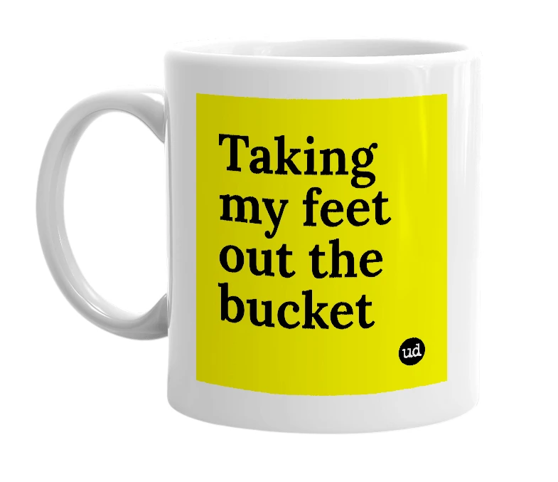 White mug with 'Taking my feet out the bucket' in bold black letters