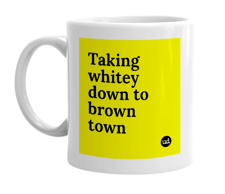 White mug with 'Taking whitey down to brown town' in bold black letters