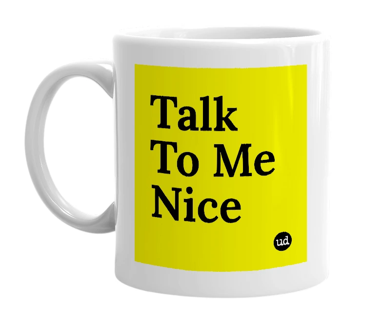 White mug with 'Talk To Me Nice' in bold black letters