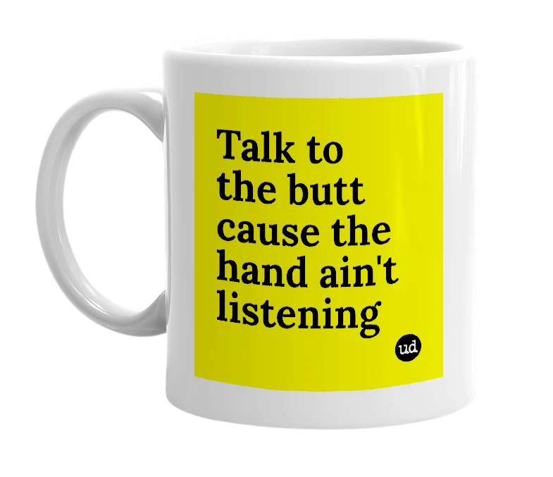 White mug with 'Talk to the butt cause the hand ain't listening' in bold black letters