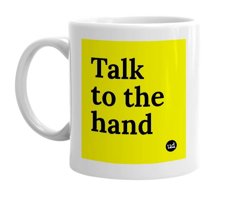 White mug with 'Talk to the hand' in bold black letters