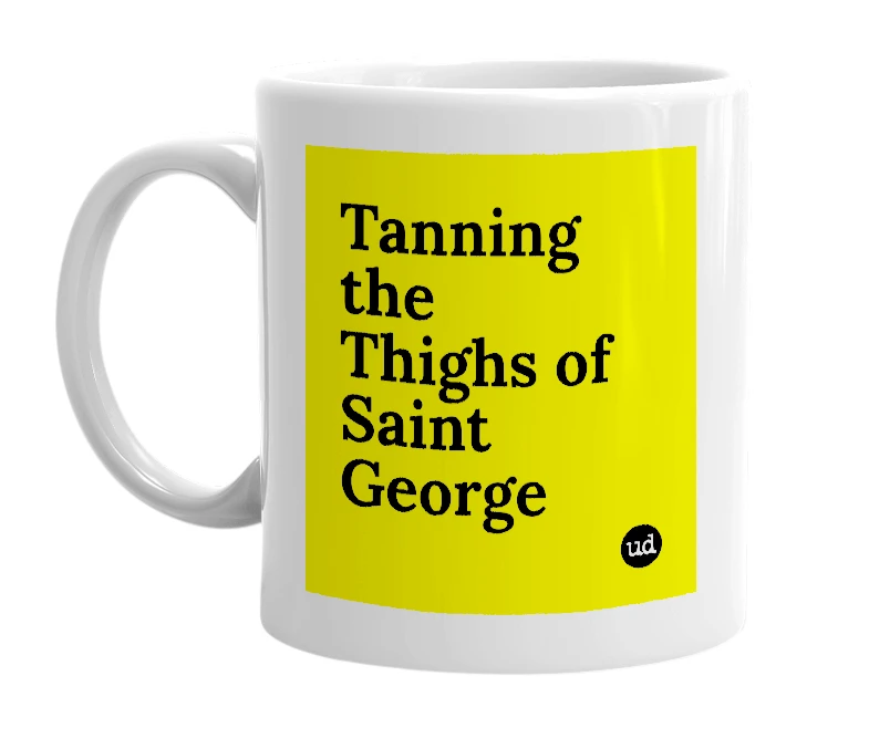 White mug with 'Tanning the Thighs of Saint George' in bold black letters