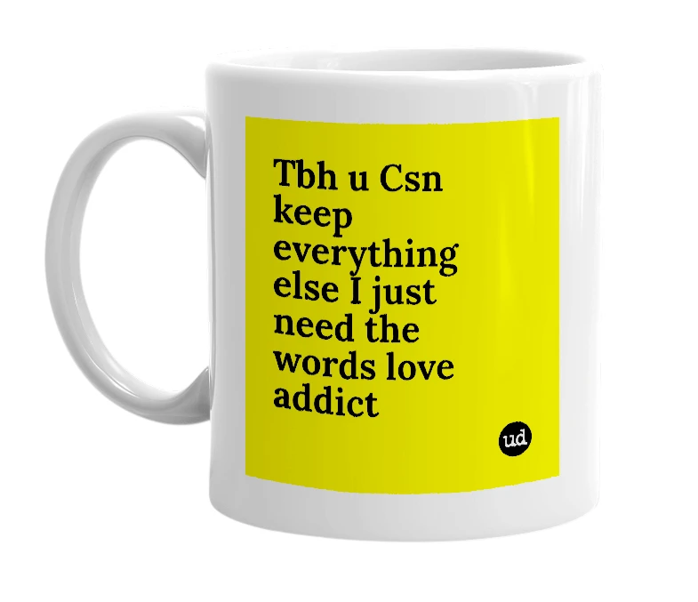 White mug with 'Tbh u Csn keep everything else I just need the words love addict' in bold black letters