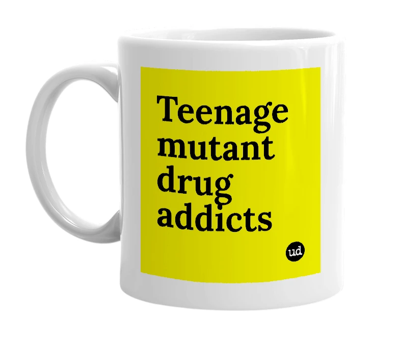 White mug with 'Teenage mutant drug addicts' in bold black letters