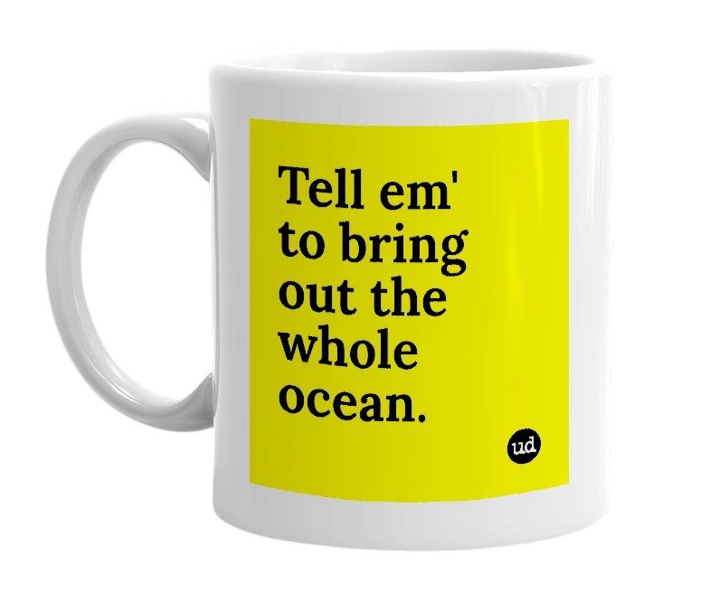 White mug with 'Tell em' to bring out the whole ocean.' in bold black letters